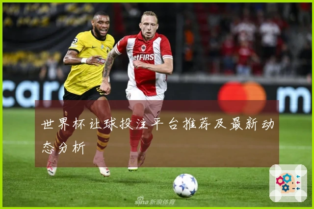 世界杯让球投注平台推荐及最新动态分析