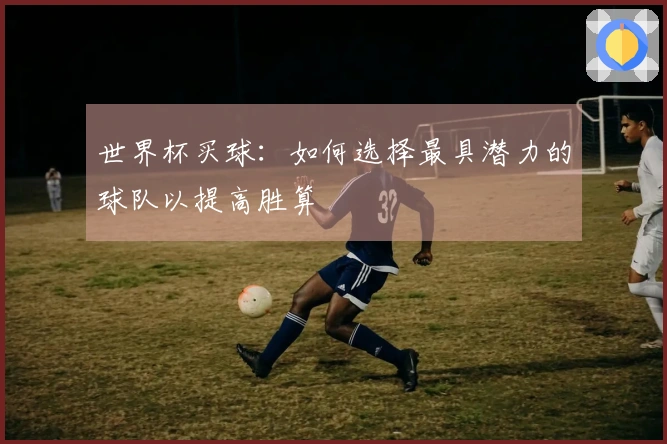 世界杯买球：如何选择最具潜力的球队以提高胜算
