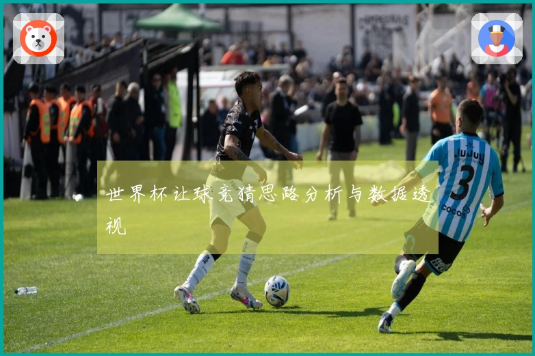 世界杯让球竞猜思路分析与数据透视