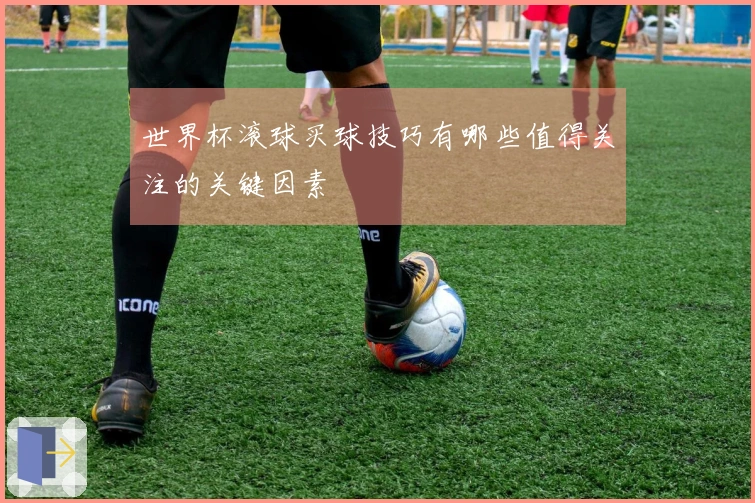 世界杯滚球买球技巧有哪些值得关注的关键因素