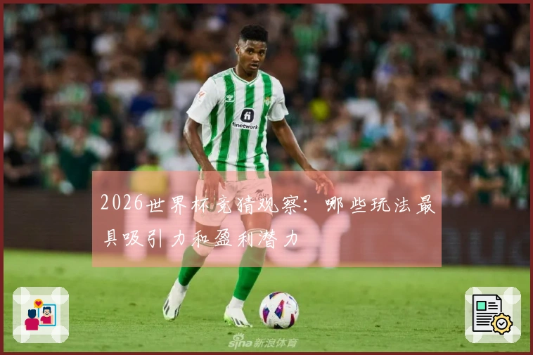 2026世界杯竞猜观察：哪些玩法最具吸引力和盈利潜力