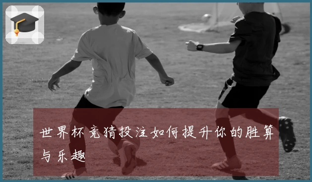 世界杯竞猜投注如何提升你的胜算与乐趣