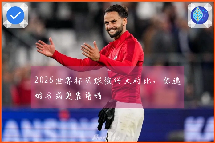 2026世界杯买球技巧大对比，你选的方式更靠谱吗