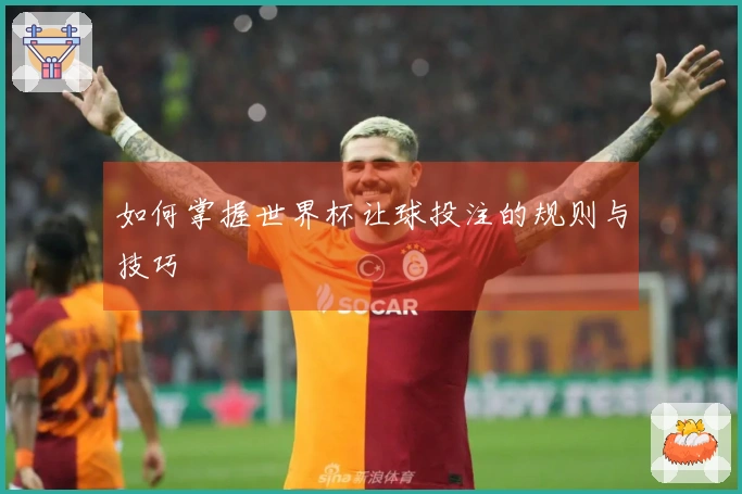 如何掌握世界杯让球投注的规则与技巧