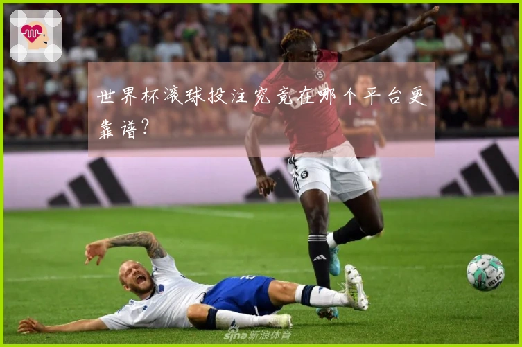 世界杯滚球投注究竟在哪个平台更靠谱？