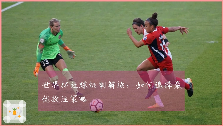 世界杯让球机制解读，如何选择最优投注策略