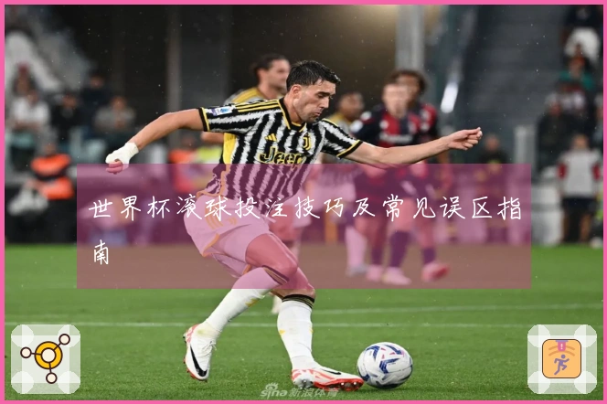 世界杯滚球投注技巧及常见误区指南