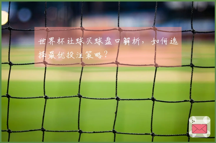 世界杯让球买球盘口解析，如何选择最优投注策略？