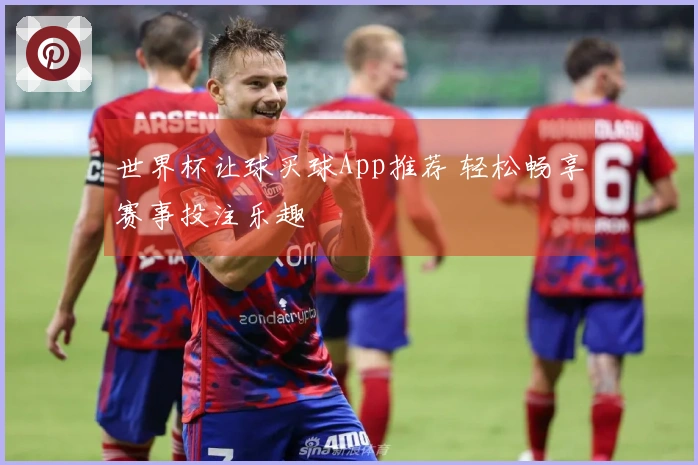 世界杯让球买球App推荐 轻松畅享赛事投注乐趣