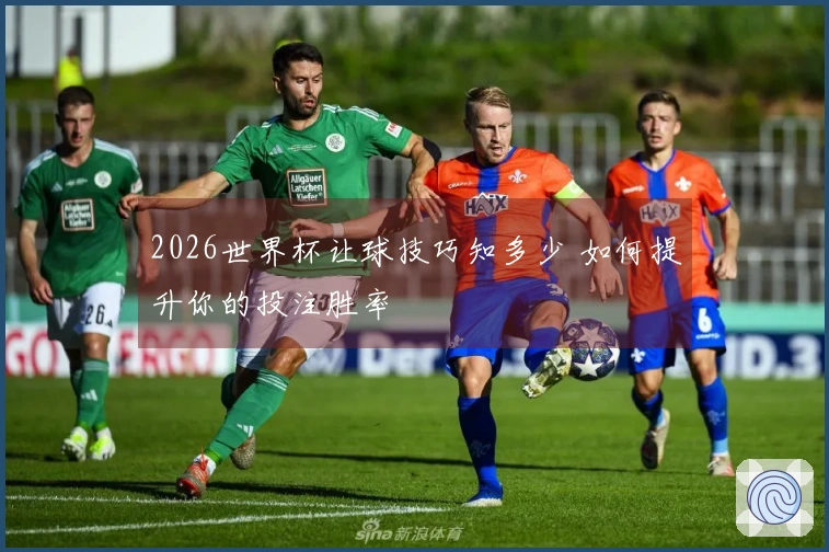 2026世界杯让球技巧知多少 如何提升你的投注胜率