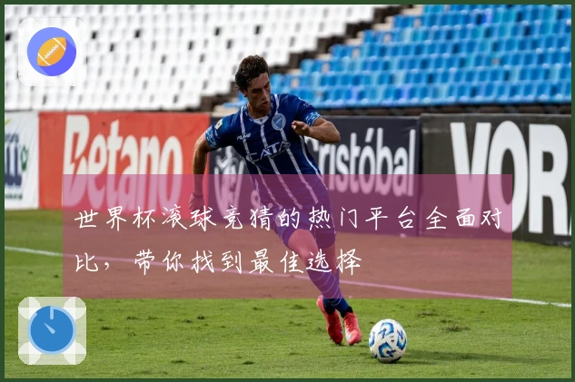 世界杯滚球竞猜的热门平台全面对比，带你找到最佳选择