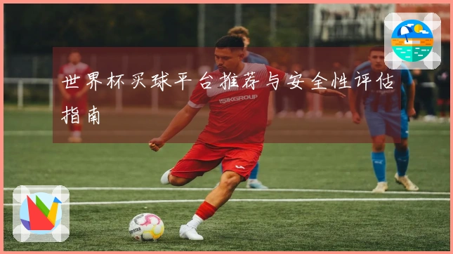 世界杯买球平台推荐与安全性评估指南