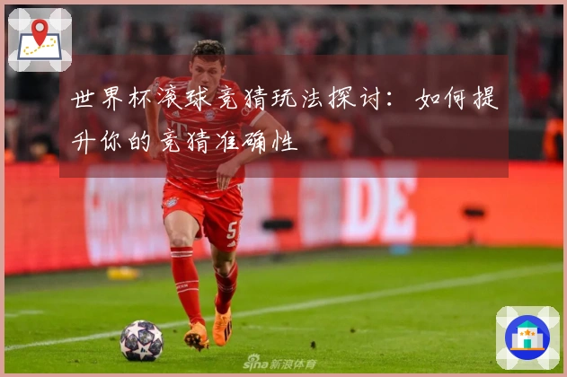 世界杯滚球竞猜玩法探讨：如何提升你的竞猜准确性