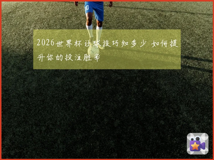 2026世界杯让球技巧知多少 如何提升你的投注胜率