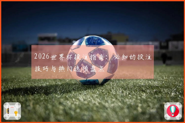 2026世界杯投注指南：必知的投注技巧与热门选项盘点