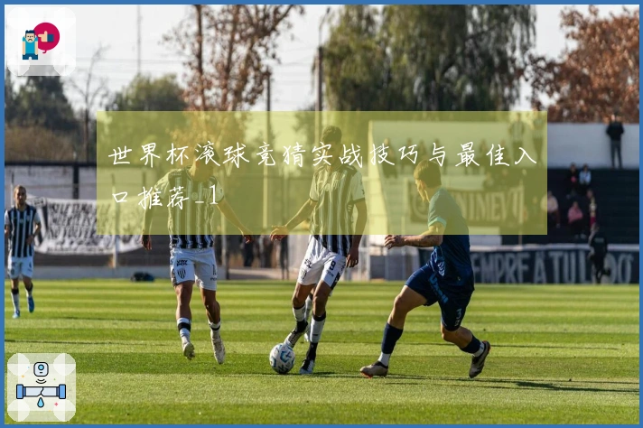 世界杯滚球竞猜实战技巧与最佳入口推荐_1